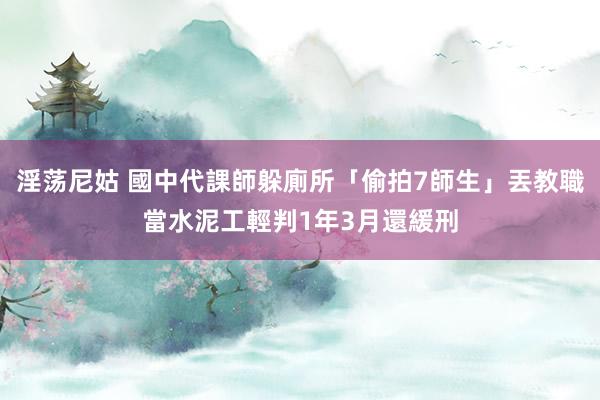 淫荡尼姑 國中代課師躲廁所「偷拍7師生」丟教職當水泥工　輕判1年3月還緩刑