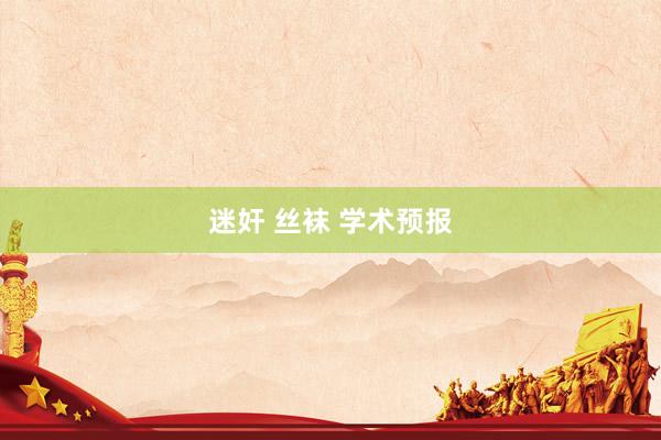 迷奸 丝袜 学术预报