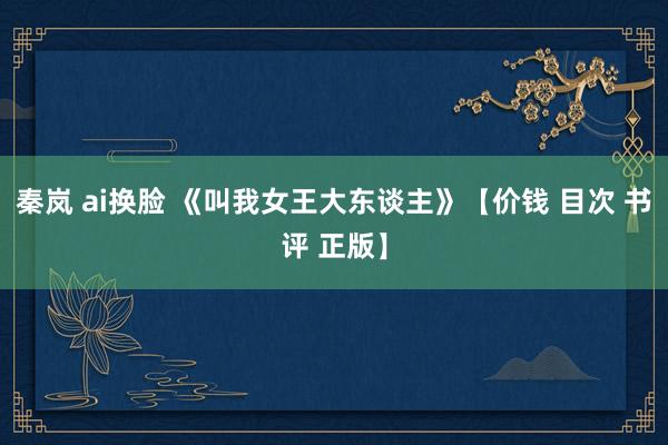 秦岚 ai换脸 《叫我女王大东谈主》【价钱 目次 书评 正版】