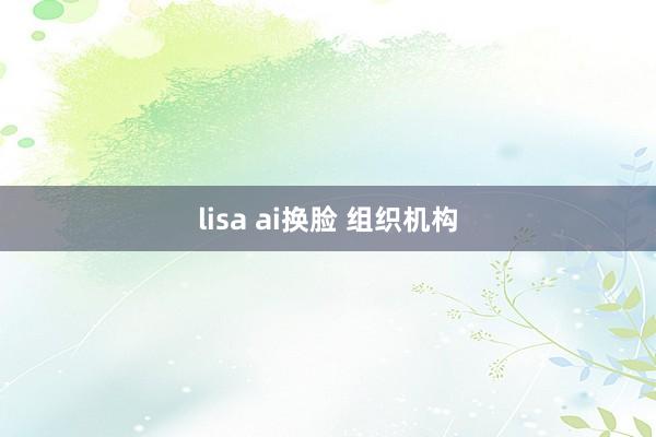 lisa ai换脸 组织机构
