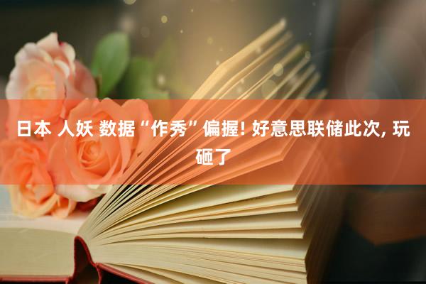 日本 人妖 数据“作秀”偏握! 好意思联储此次, 玩砸了