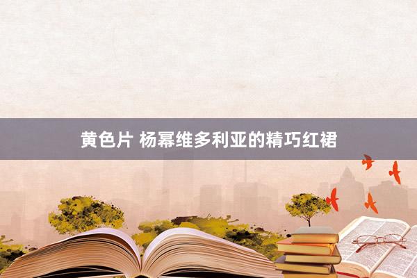 黄色片 杨幂维多利亚的精巧红裙