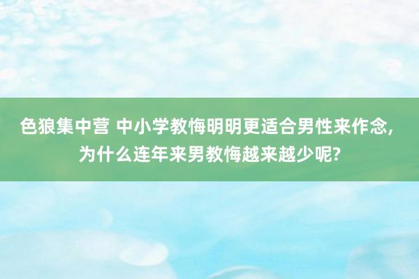 色狼集中营 中小学教悔明明更适合男性来作念， 为什么连年来男教悔越来越少呢?