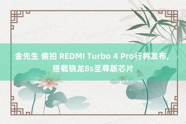 金先生 偷拍 REDMI Turbo 4 Pro行将发布, 