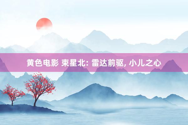 黄色电影 束星北: 雷达前驱, 小儿之心