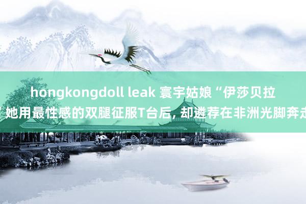 hongkongdoll leak 寰宇姑娘“伊莎贝拉”她用